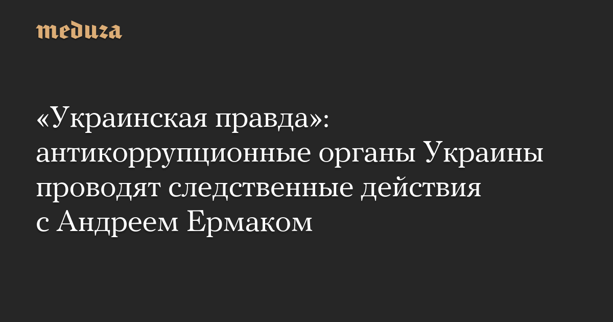 «Украинская правда»: антикоррупционные органы Украины проводят следственные действия с Андреем Ермаком