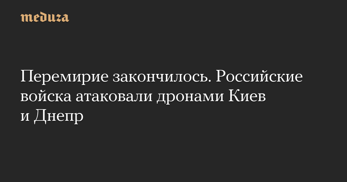 Перемирие закончилось. Российские войска атаковали дронами Киев и Днепр