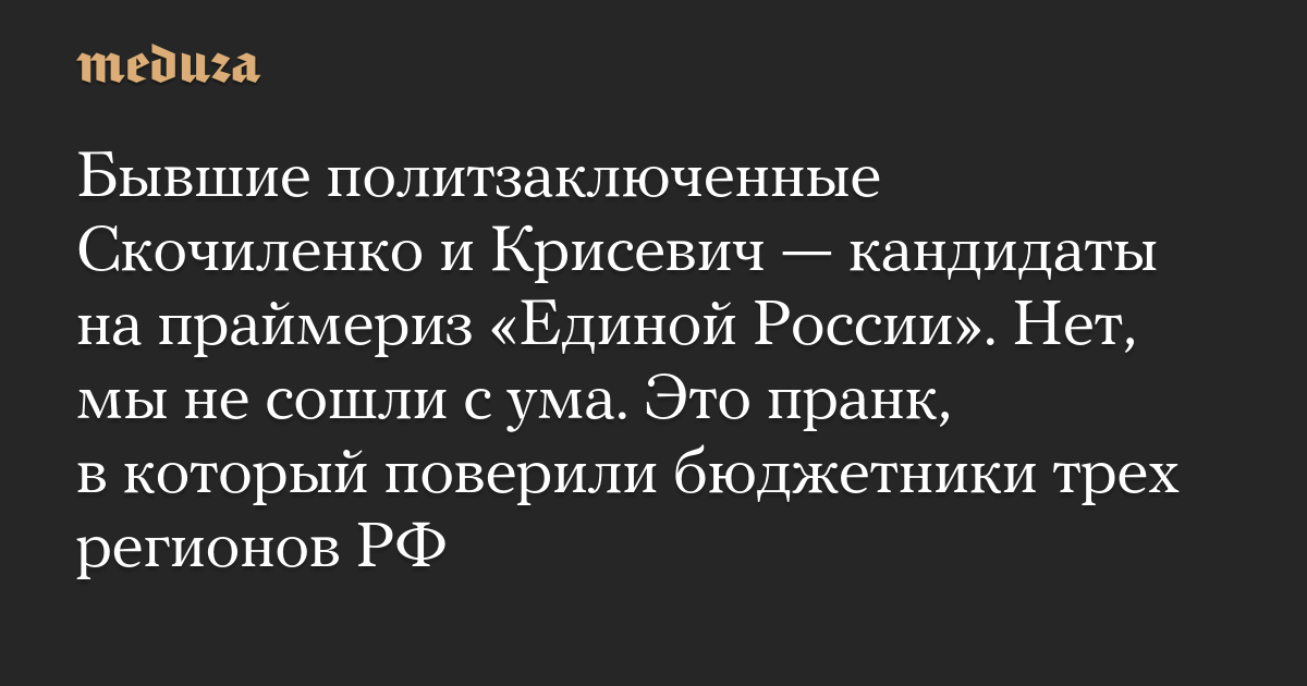 Бывшие политзаключенные Скочиленко и Крисевич — кандидаты на праймериз «Единой России». Нет, мы не сошли с ума. Это пранк, в который поверили бюджетники трех регионов РФ