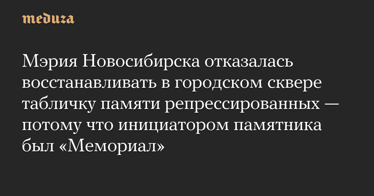 Мэрия Новосибирска отказалась восстанавливать в городском сквере табличку памяти репрессированных — потому что инициатором памятника был «Мемориал»