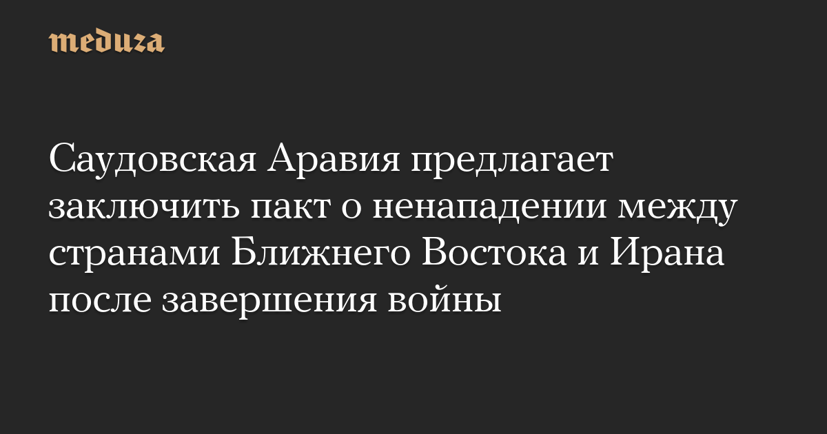 Саудовская Аравия предлагает заключить пакт о ненападении между странами Ближнего Востока и Ирана после завершения войны