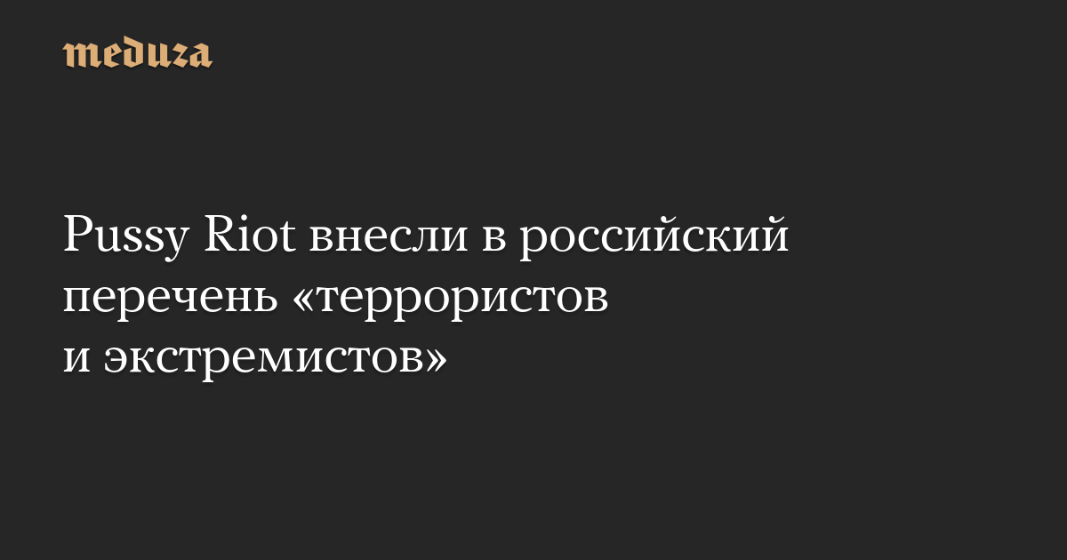 Pussy Riot внесли в российский перечень «террористов и экстремистов»