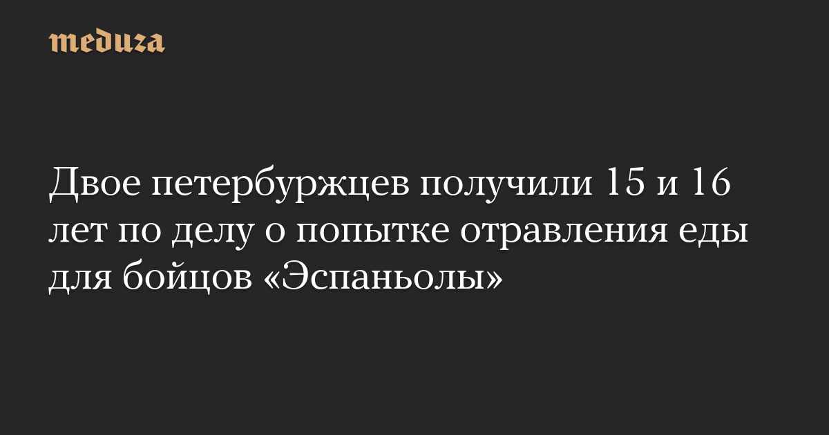 Двое петербуржцев получили 15 и 16 лет по делу о попытке отравления еды для бойцов «Эспаньолы»