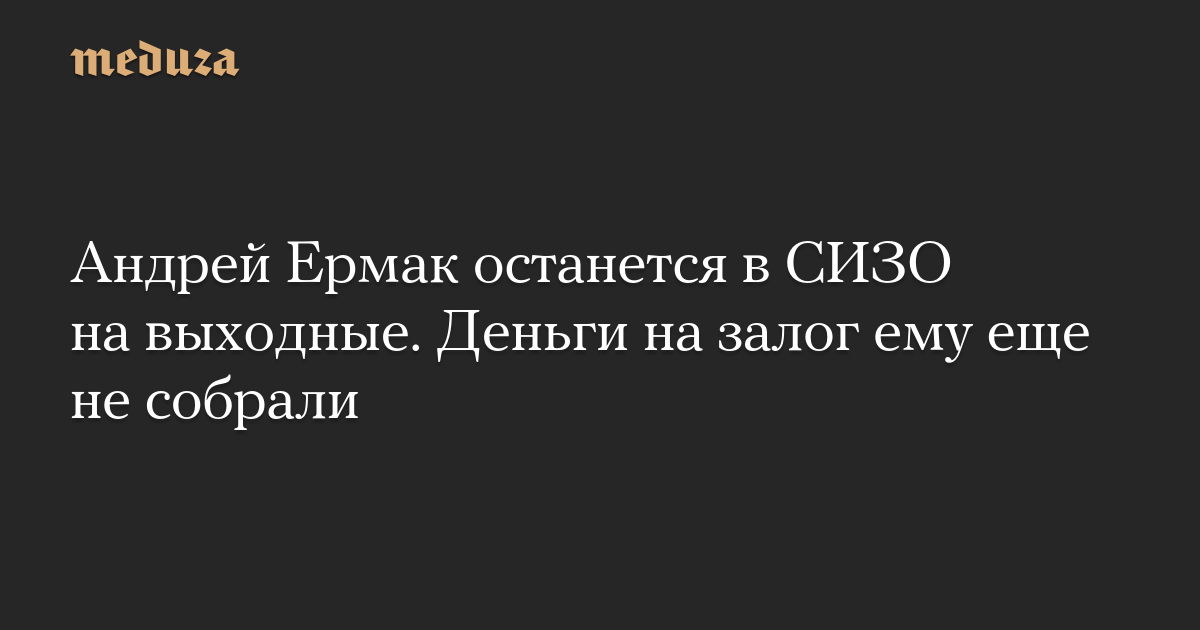 Андрей Ермак останется в СИЗО на выходные. Деньги на залог ему еще не собрали