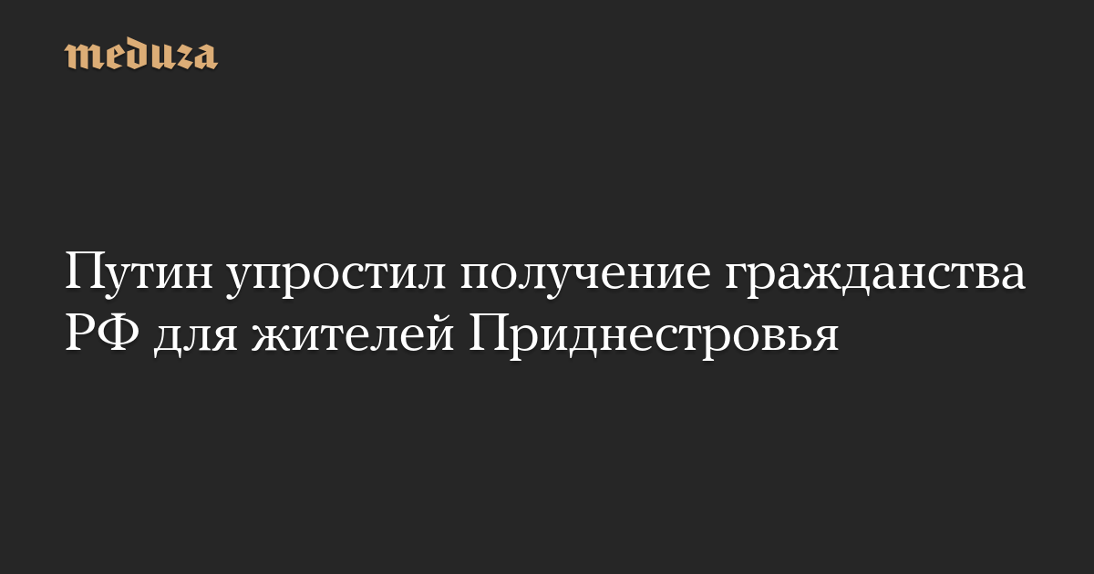 Путин упростил получение гражданства РФ для жителей Приднестровья