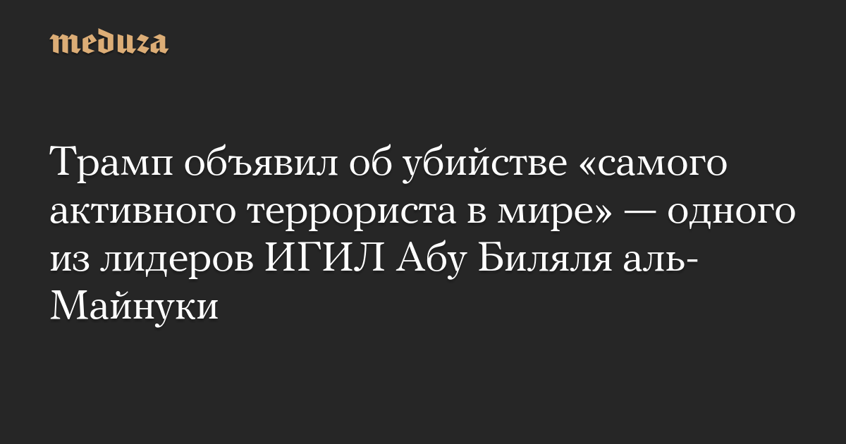 Трамп объявил об убийстве «самого активного террориста в мире» — одного из лидеров ИГИЛ Абу Биляля аль-Майнуки