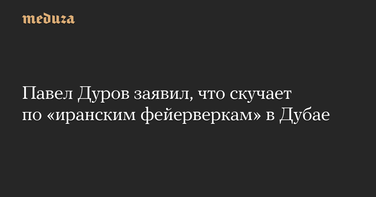 Павел Дуров заявил, что скучает по «иранским фейерверкам» в Дубае