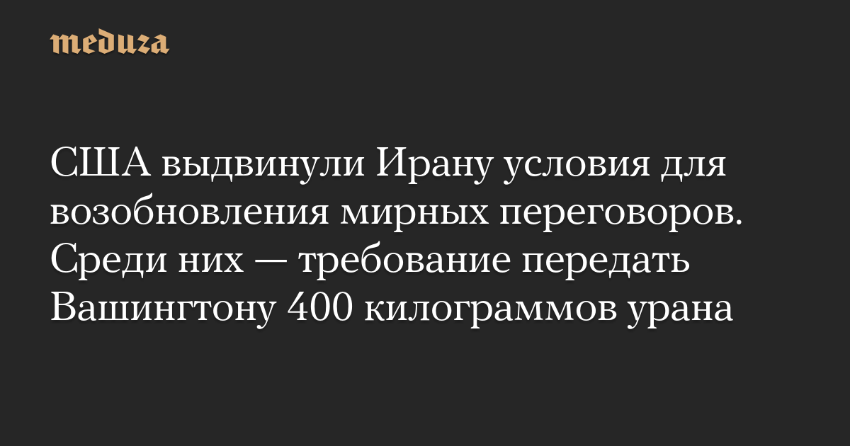 США выдвинули Ирану условия для возобновления мирных переговоров. Среди них — требование передать Вашингтону 400 килограммов урана