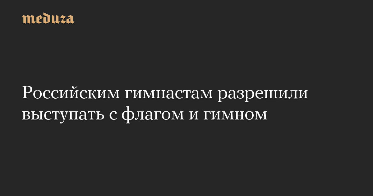 Российским гимнастам разрешили выступать с флагом и гимном