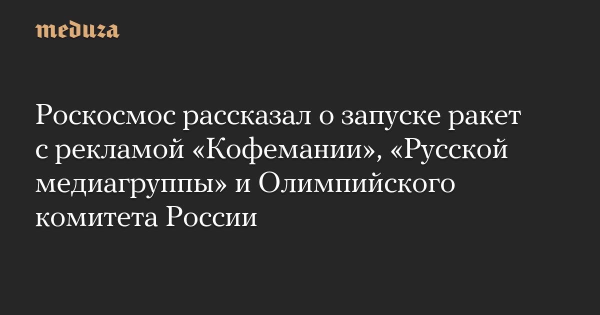 Роскосмос рассказал о запуске ракет с рекламой «Кофемании», «Русской медиагруппы» и Олимпийского комитета России