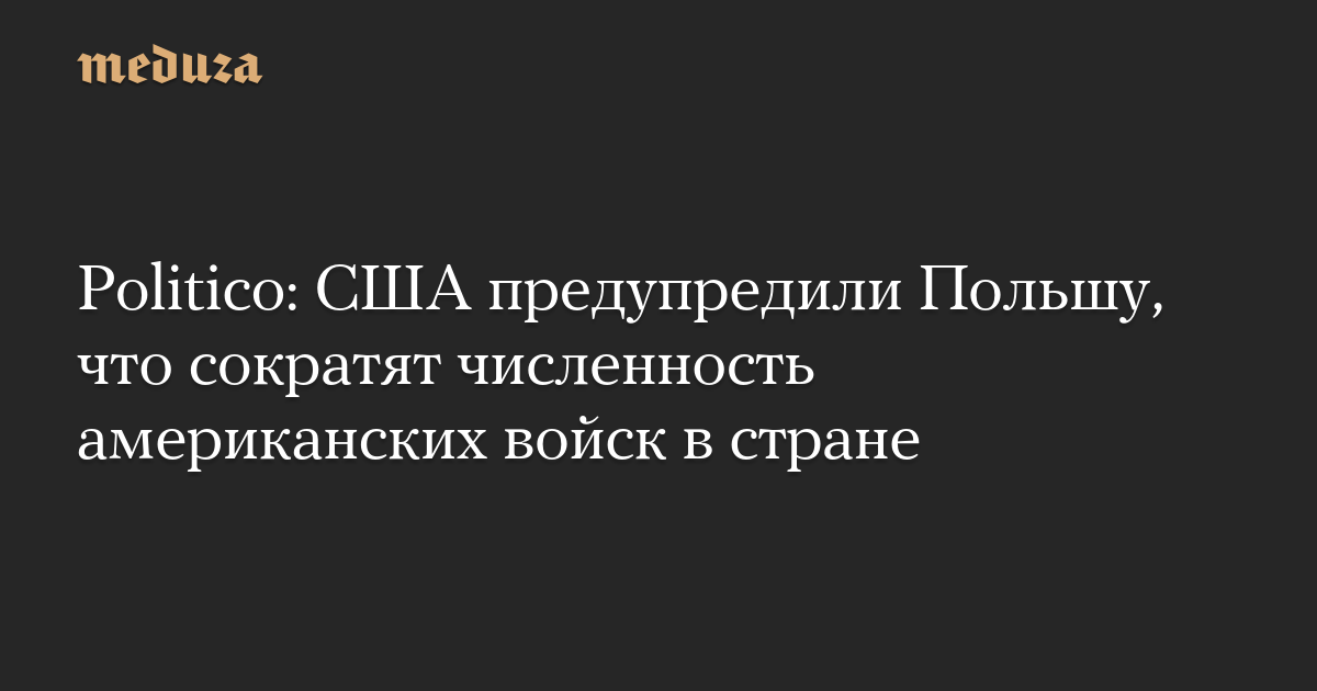 Politico: США предупредили Польшу, что сократят численность американских войск в стране