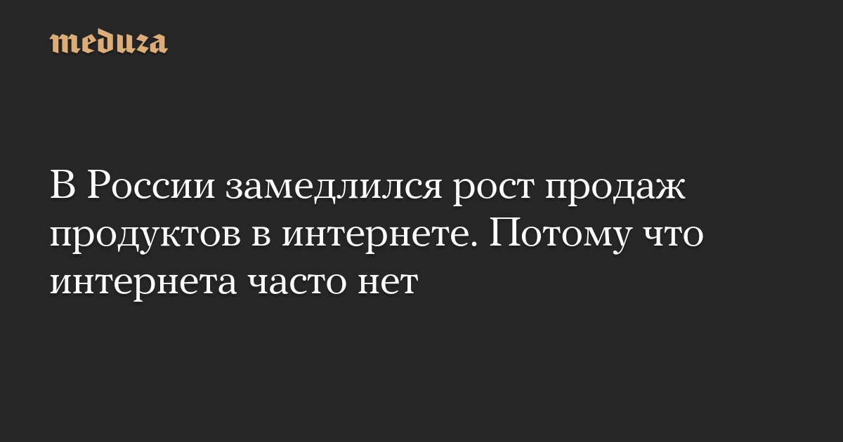 В России замедлился рост продаж продуктов в интернете. Потому что интернета часто нет
