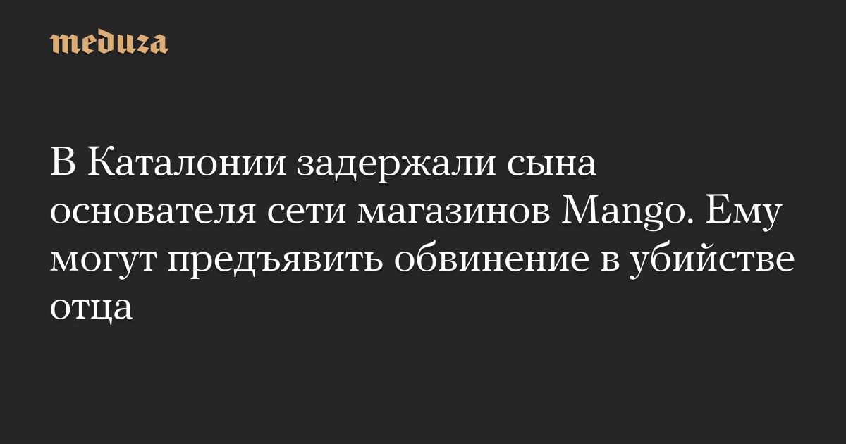 В Каталонии задержали сына основателя сети магазинов Mango. Ему могут предъявить обвинение в убийстве отца