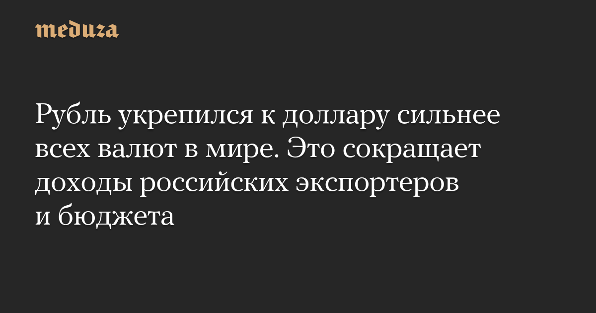 Рубль укрепился к доллару сильнее всех валют в мире. Это сокращает доходы российских экспортеров и бюджета