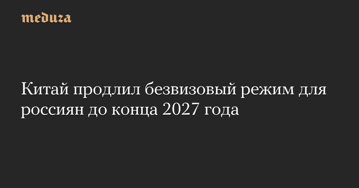 Китай продлил безвизовый режим для россиян до конца 2027 года