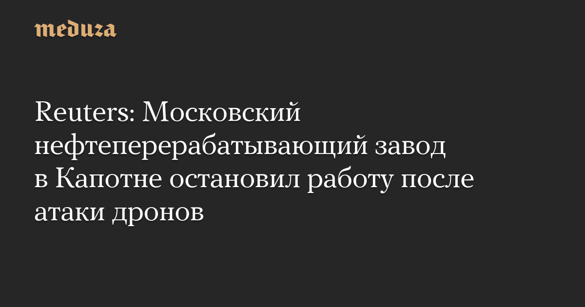 Reuters: Московский нефтеперерабатывающий завод в Капотне остановил работу после атаки дронов