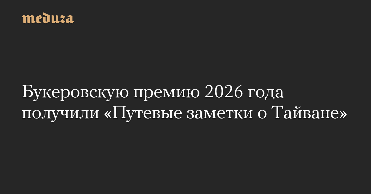 Букеровскую премию 2026 года получили «Путевые заметки о Тайване»