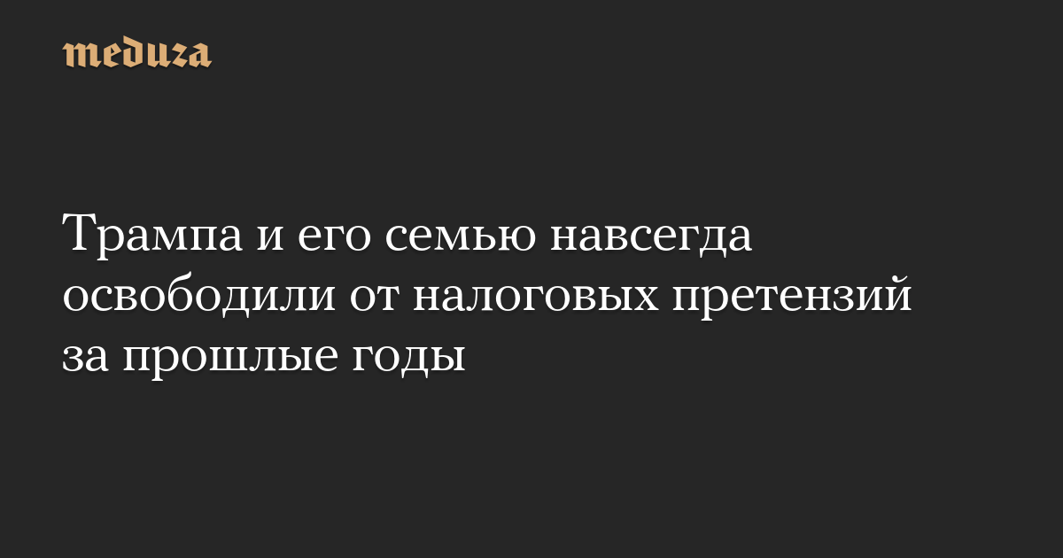 Трампа и его семью навсегда освободили от налоговых претензий за прошлые годы