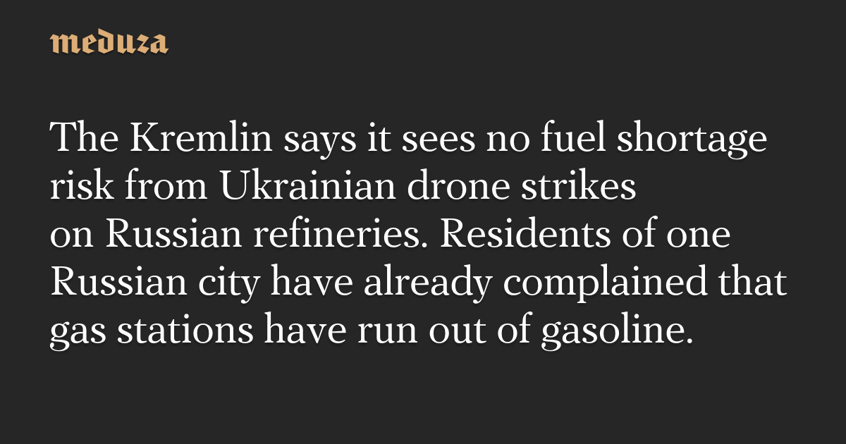 The Kremlin says it sees no fuel shortage risk from Ukrainian drone strikes on Russian refineries. Residents of one Russian city have already complained that gas stations have run out of gasoline.