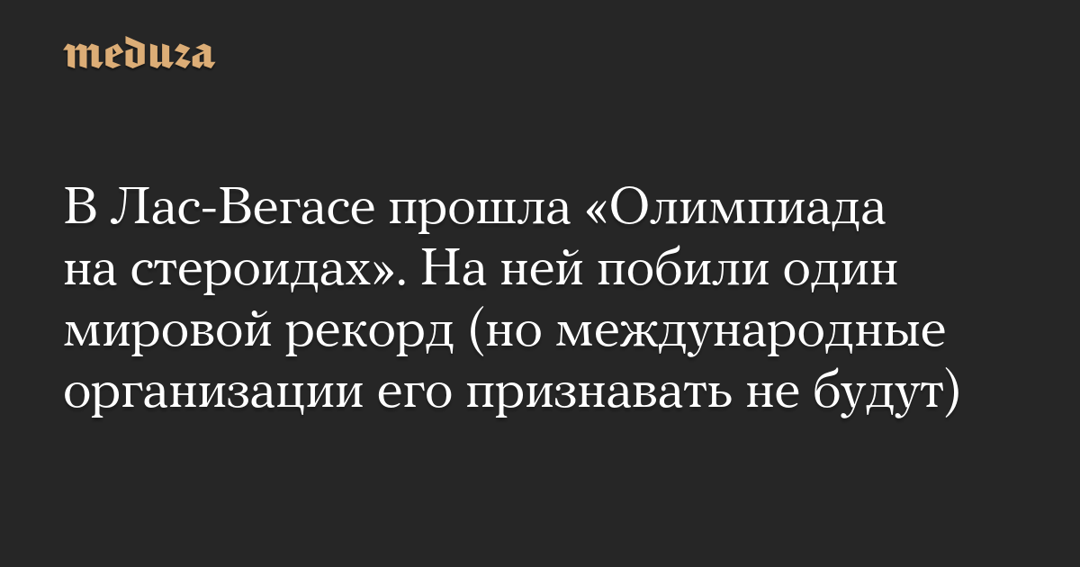 В Лас-Вегасе прошла «Олимпиада на стероидах». На ней побили один мировой рекорд (но международные организации его признавать не будут)