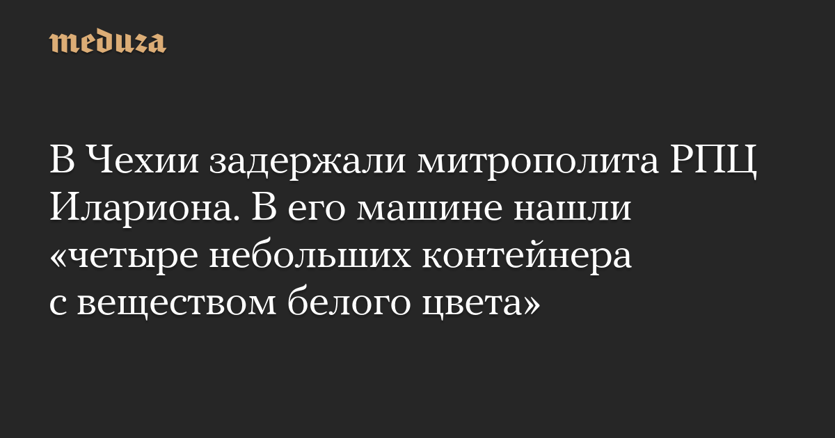 В Чехии задержали митрополита РПЦ Илариона. В его машине нашли «четыре небольших контейнера с веществом белого цвета»