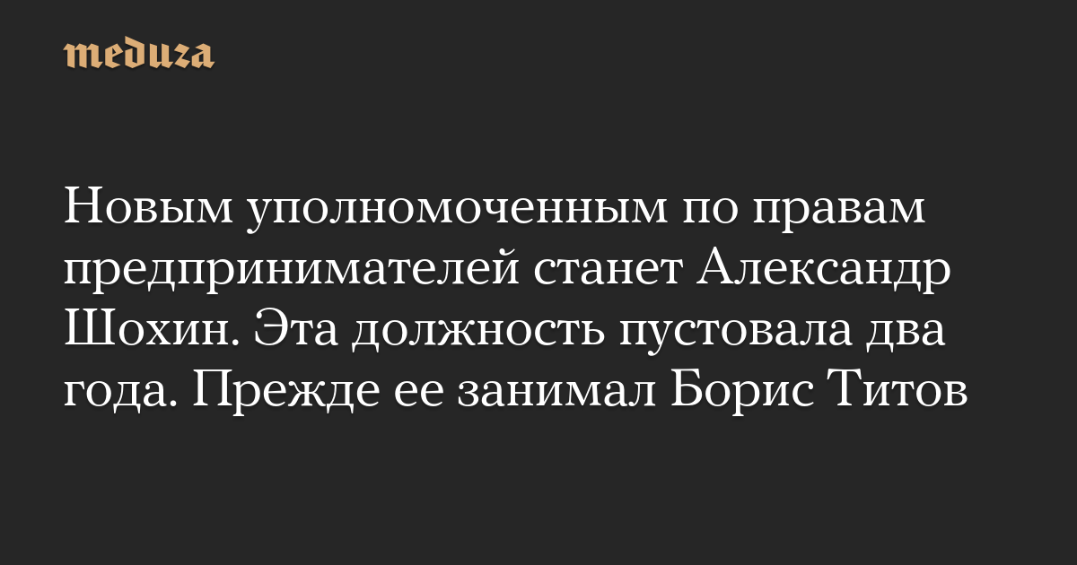 Новым уполномоченным по правам предпринимателей станет Александр Шохин. Эта должность пустовала два года. Прежде ее занимал Борис Титов