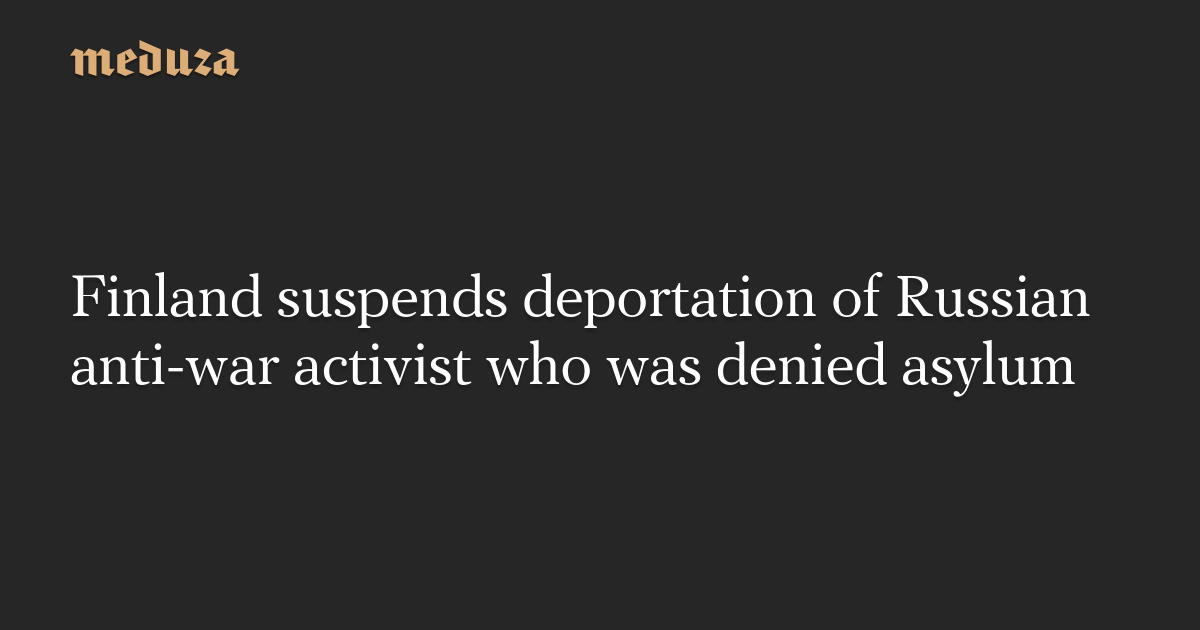 Finland suspends deportation of Russian anti-war activist who was denied asylum