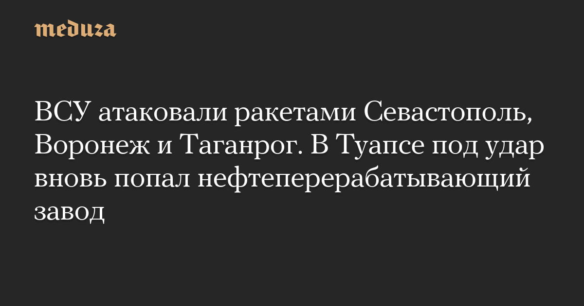 ВСУ атаковали ракетами Севастополь, Воронеж и Таганрог. В Туапсе под удар вновь попал нефтеперерабатывающий завод