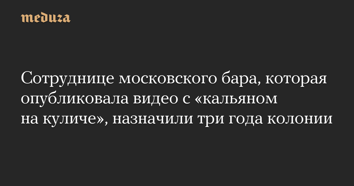 Сотруднице московского бара, которая опубликовала видео с «кальяном на куличе», назначили три года колонии
