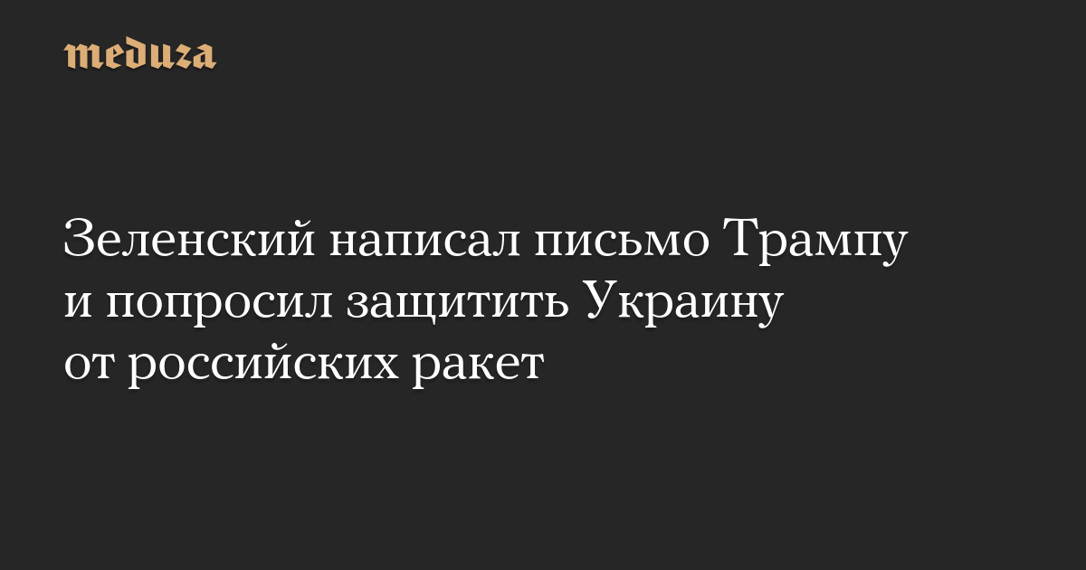 Зеленский написал письмо Трампу и попросил защитить Украину от российских ракет