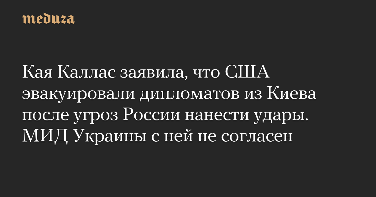 Kaya Kallas said that the United States evacuated its diplomats from Kiev after Russia threatened to carry out strikes. The Ukrainian Foreign Ministry does not agree with it