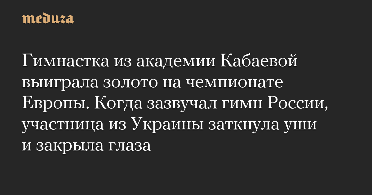 A gymnast from the Kabaeva Academy won the gold medal at the European Championships. When the Russian anthem was played, a participant from Ukraine covered her ears and closed her eyes