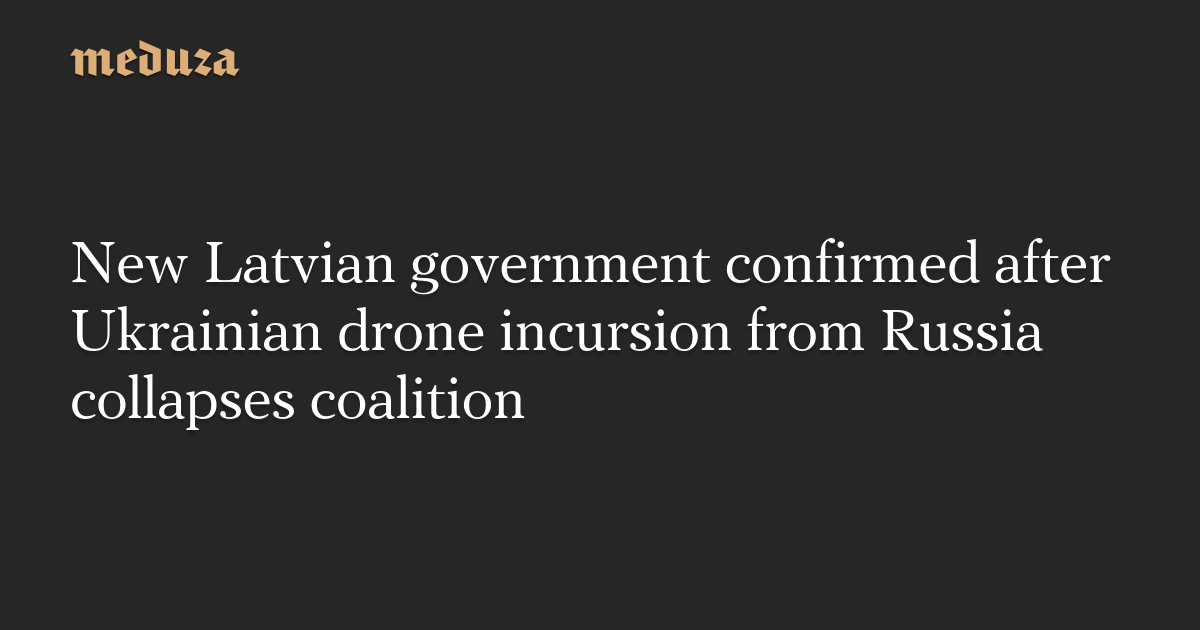 New Latvian government confirmed after Ukrainian drone incursion from Russia collapses coalition
