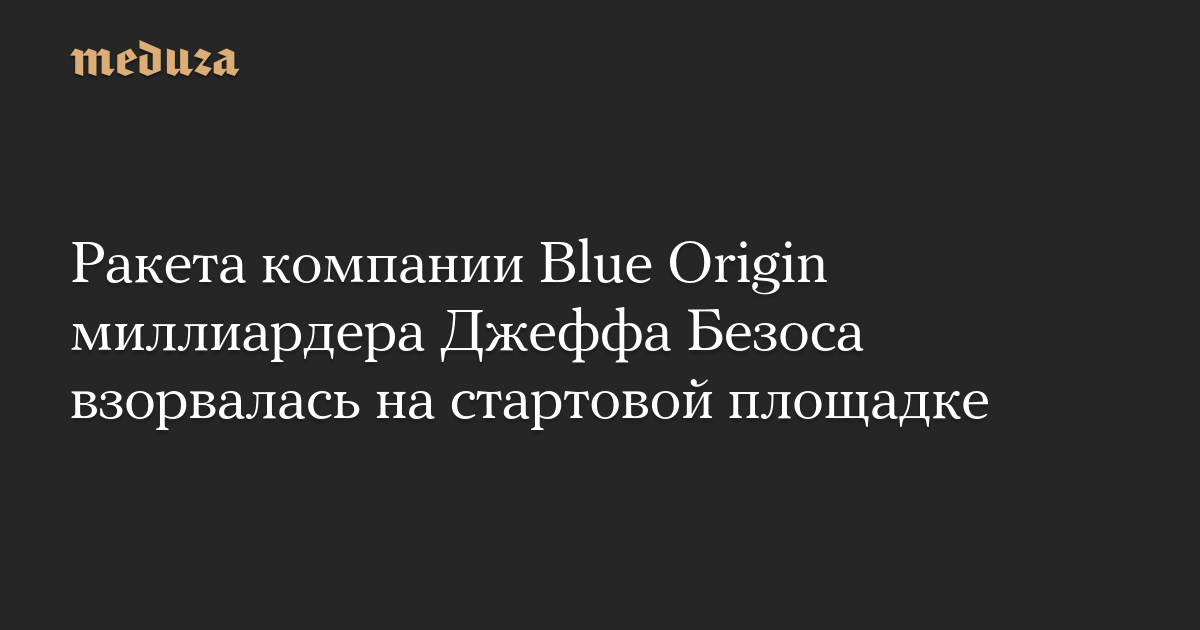 Ракета компании Blue Origin миллиардера Джеффа Безоса взорвалась на стартовой площадке