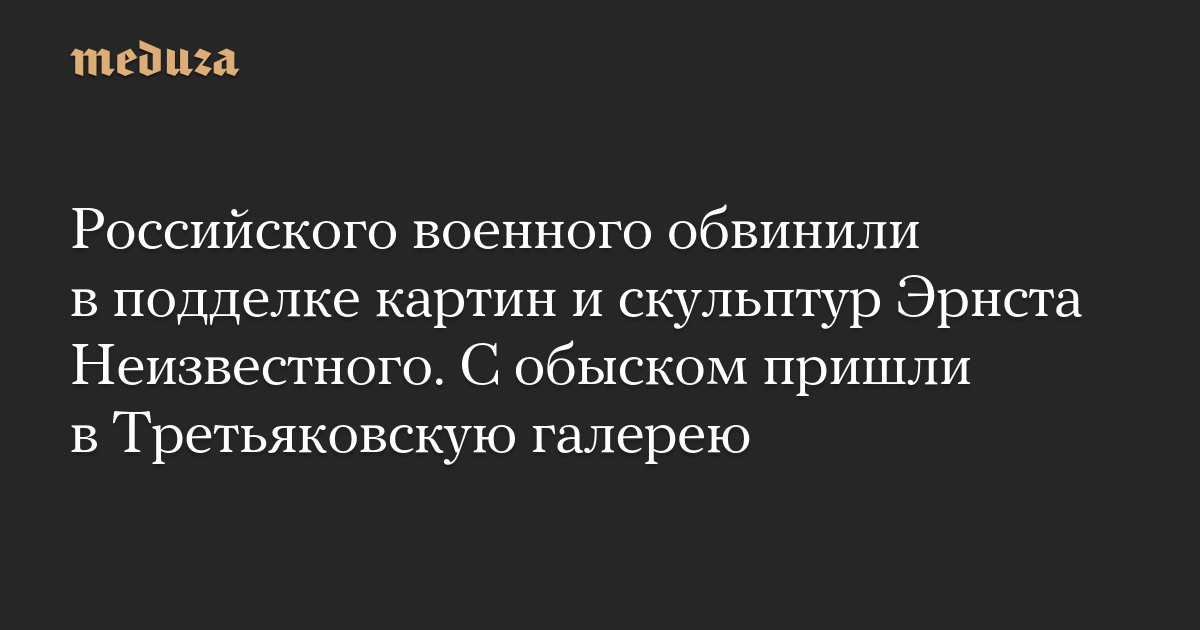 Российского военного обвинили в подделке картин и скульптур Эрнста Неизвестного. С обыском пришли в Третьяковскую галерею