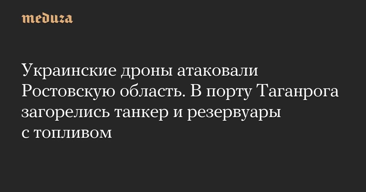 Украинские дроны атаковали Ростовскую область. В порту Таганрога загорелись танкер и резервуары с топливом