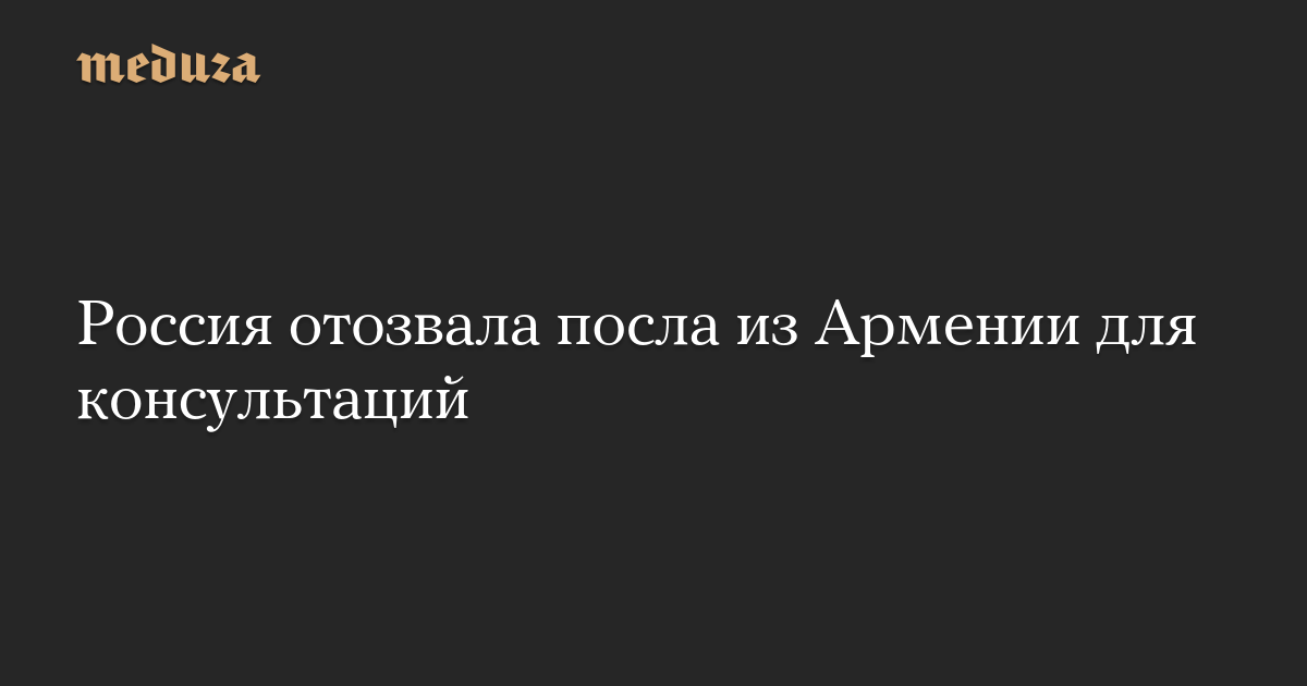 Россия отозвала посла из Армении для консультаций