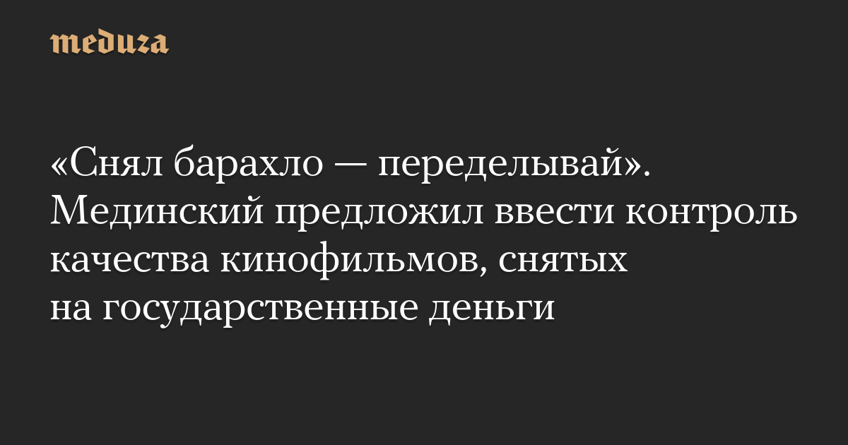 «Снял барахло — переделывай». Мединский предложил ввести контроль качества кинофильмов, снятых на государственные деньги