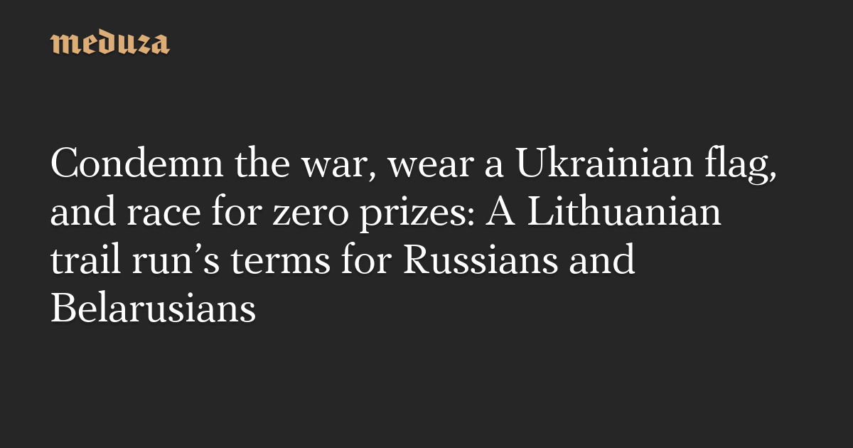 Condemn the war, wear a Ukrainian flag, and race for zero prizes: A Lithuanian trail run’s terms for Russians and Belarusians