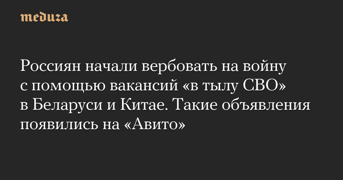 Россиян начали вербовать на войну с помощью вакансий «в тылу СВО» в Беларуси и Китае. Такие объявления появились на «Авито»