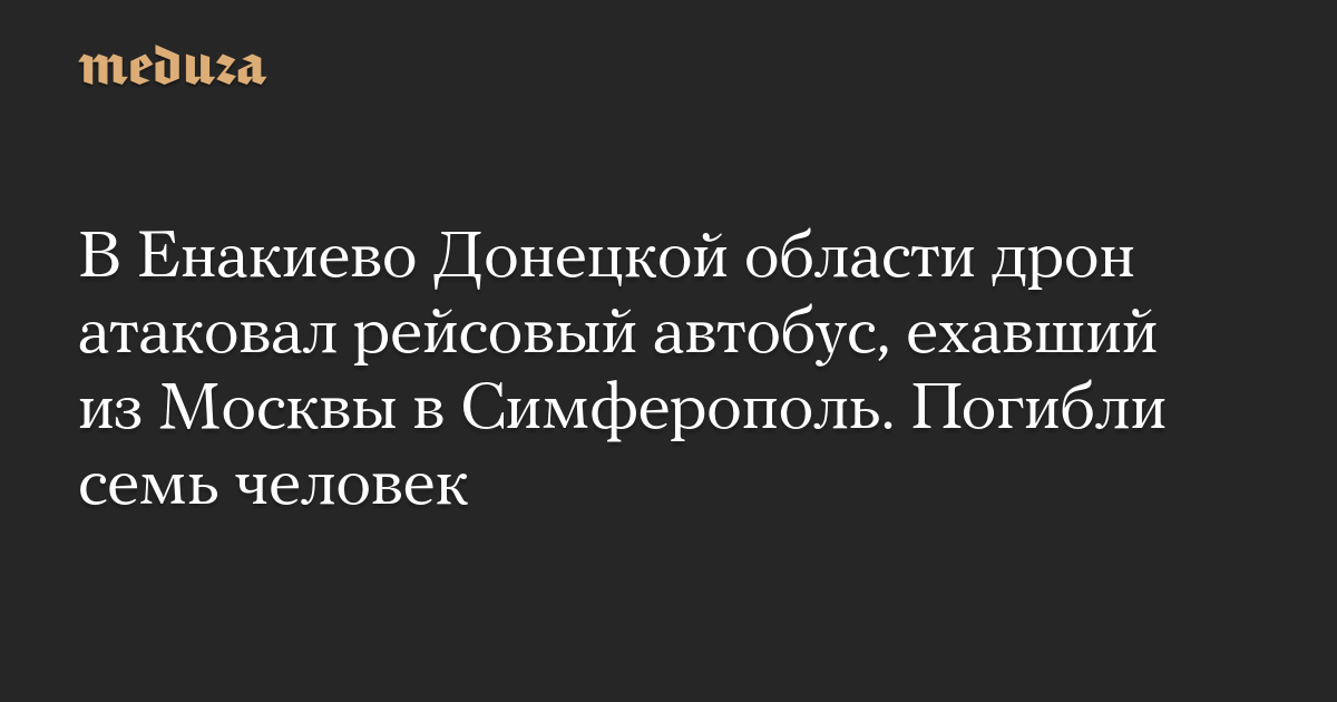 В Енакиево Донецкой области дрон атаковал рейсовый автобус, ехавший из Москвы в Симферополь. Погибли семь человек