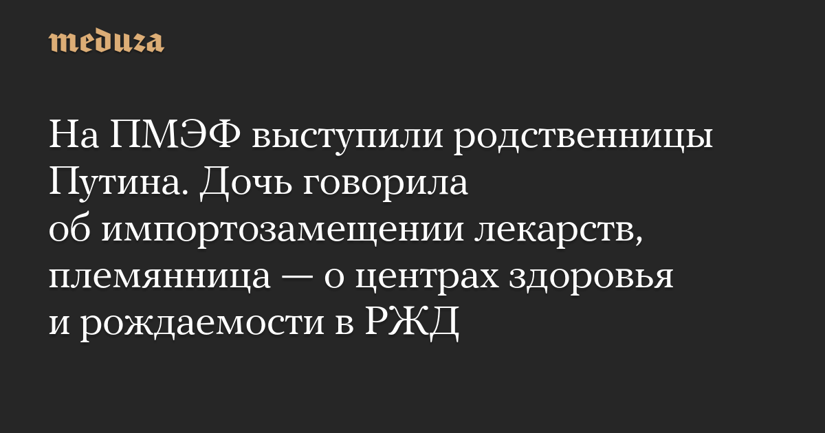 Putin’s relatives spoke at SPIEF. The daughter talked about replacing imported medicines, and her niece talked about health and fertility centers on Russian Railways