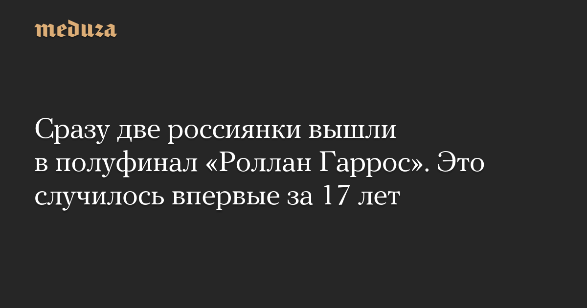 Сразу две россиянки вышли в полуфинал «Роллан Гаррос». Это случилось впервые за 17 лет
