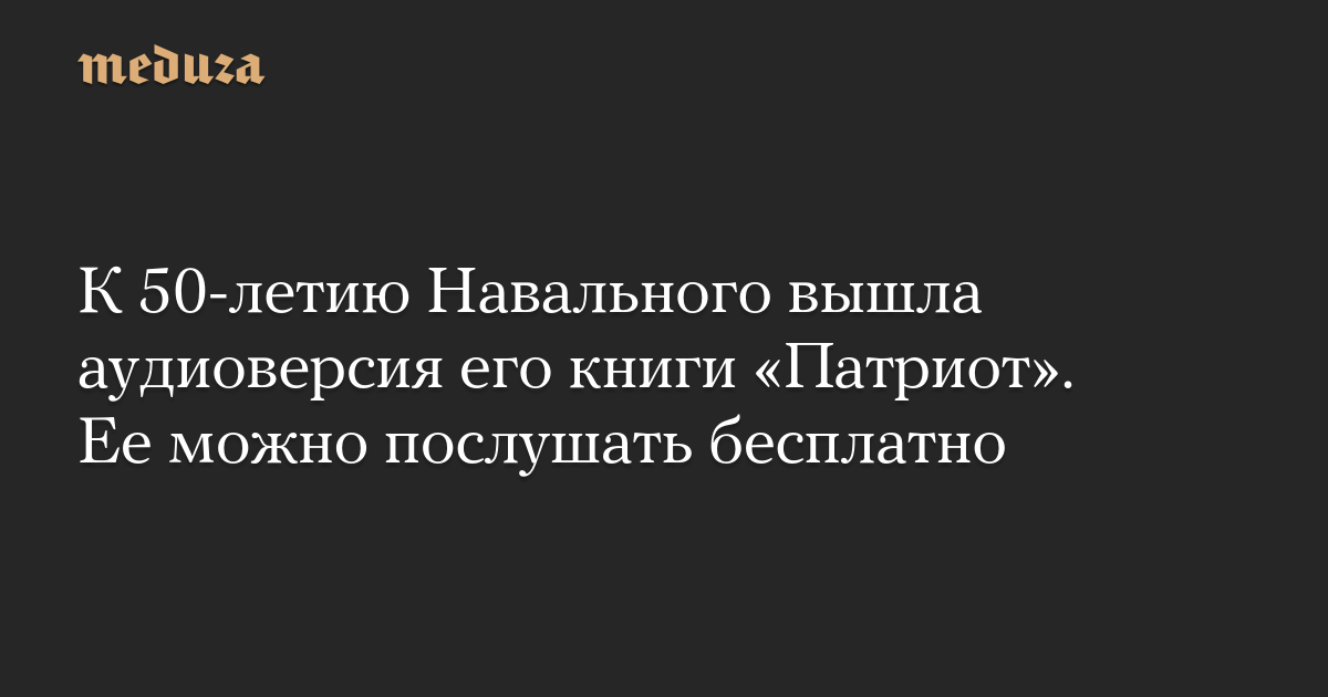 К 50-летию Навального вышла аудиоверсия его книги «Патриот». Ее можно послушать бесплатно