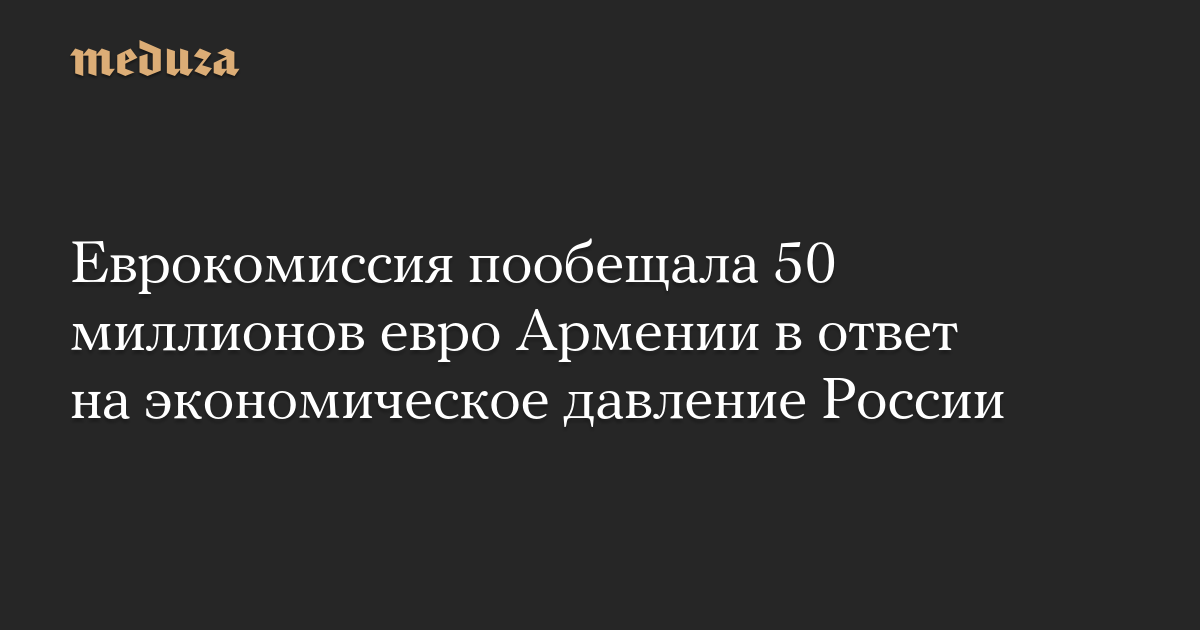The European Commission promised to provide 50 million euros to Armenia in response to Russian economic pressure
