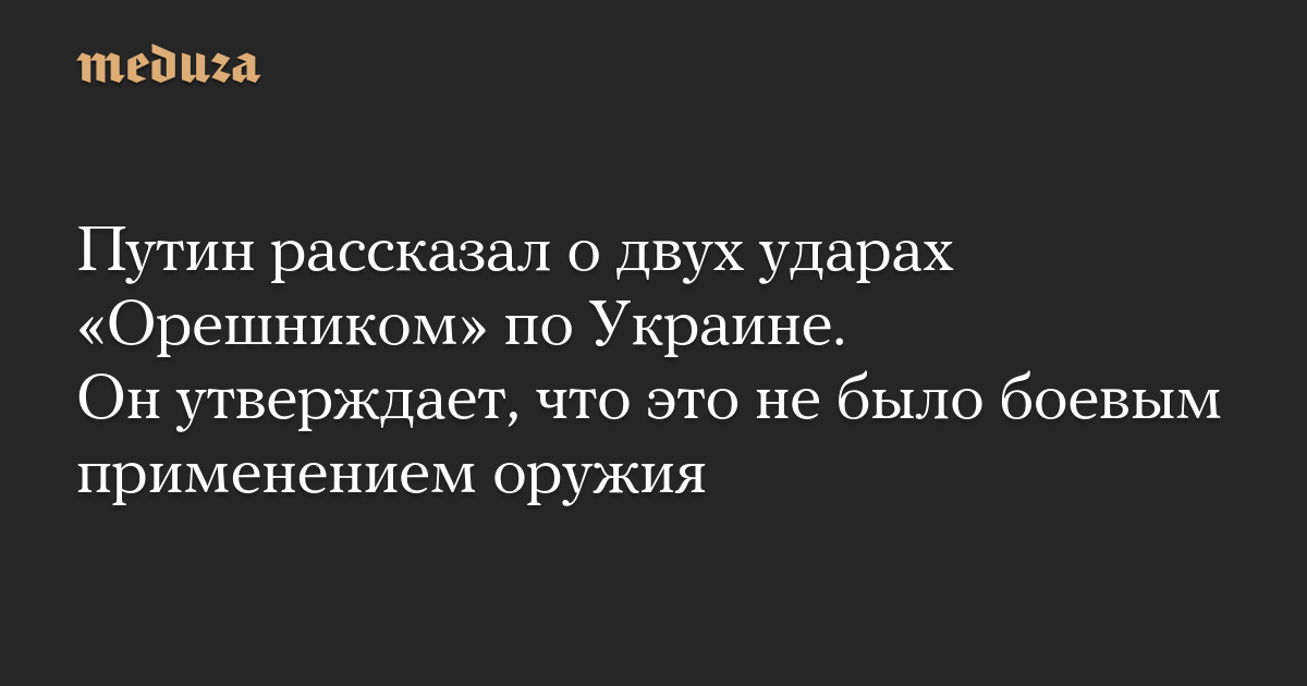 Путин рассказал о двух ударах «Орешником» по Украине. Он утверждает, что это не было боевым применением оружия