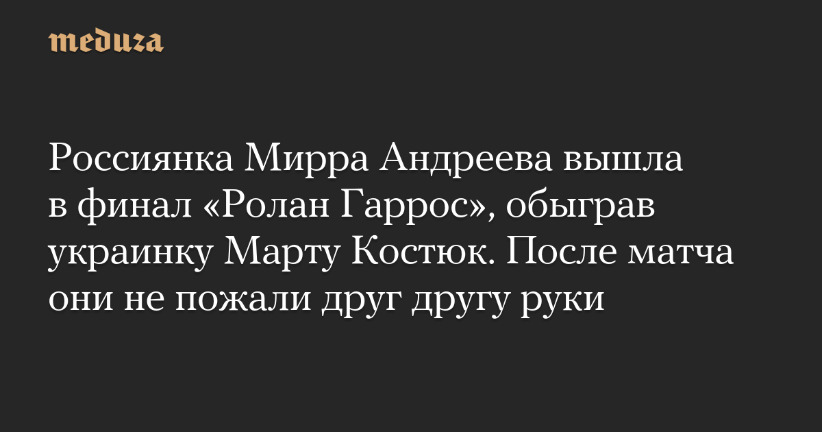 Россиянка Мирра Андреева вышла в финал «Ролан Гаррос», обыграв украинку Марту Костюк. После матча они не пожали друг другу руки