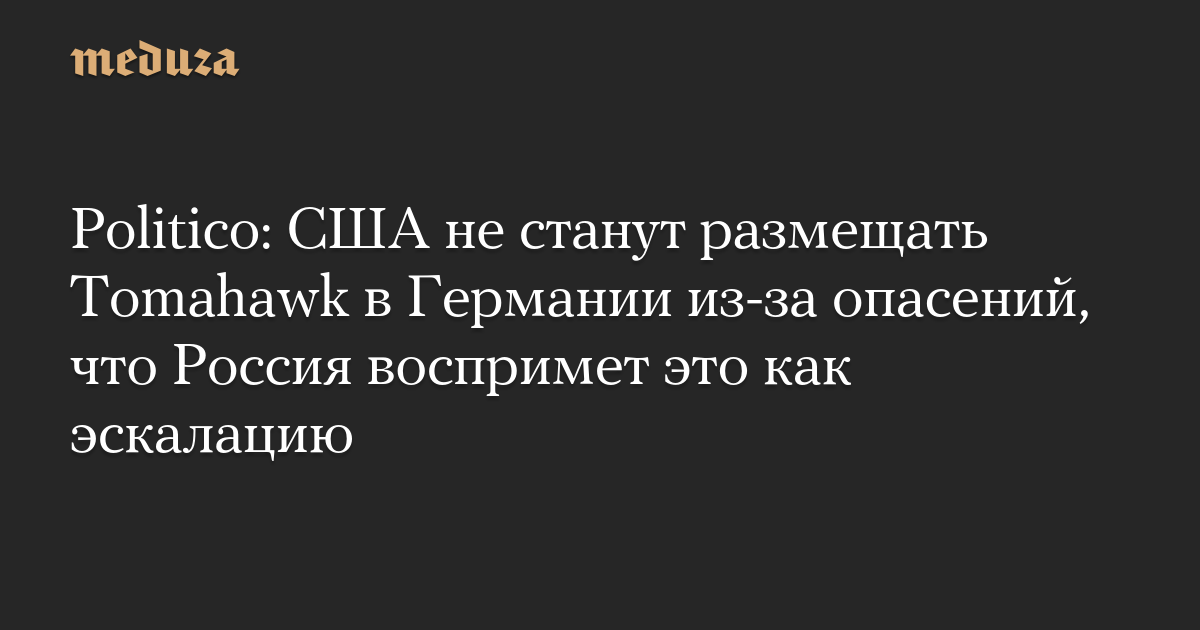 Politico: США не станут размещать Tomahawk в Германии из-за опасений, что Россия воспримет это как эскалацию