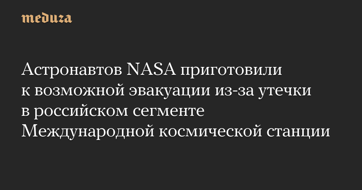Астронавтов NASA приготовили к возможной эвакуации из-за утечки в российском сегменте Международной космической станции