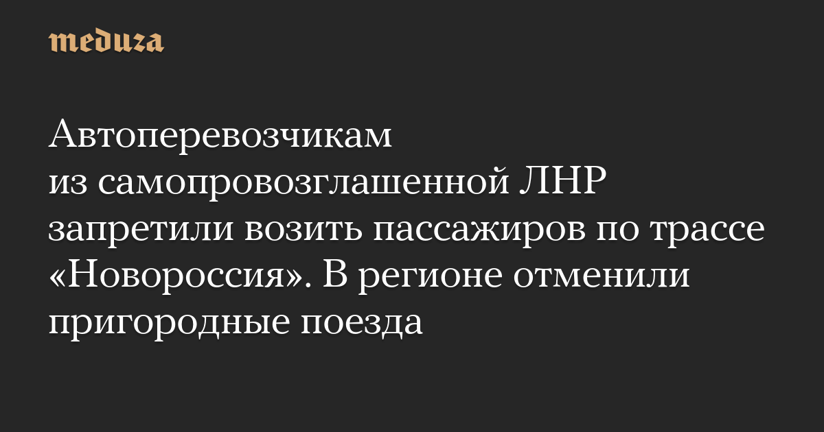 Автоперевозчикам из самопровозглашенной ЛНР запретили возить пассажиров по трассе «Новороссия». В регионе отменили пригородные поезда